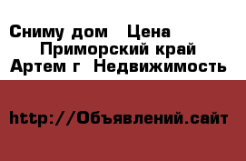 Сниму дом › Цена ­ 6 000 - Приморский край, Артем г. Недвижимость »    